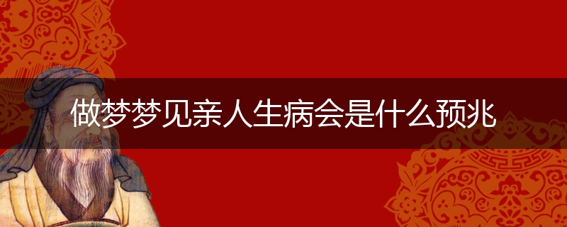 做梦梦见亲人生病会是什么预兆