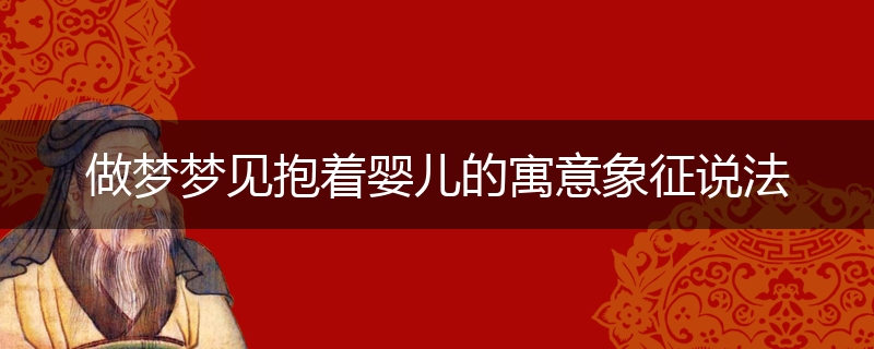 做梦梦见抱着婴儿的寓意象征说法