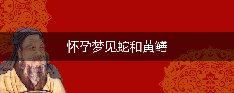 怀孕梦见蛇和黄鳝