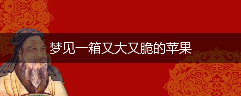 梦见一箱又大又脆的苹果