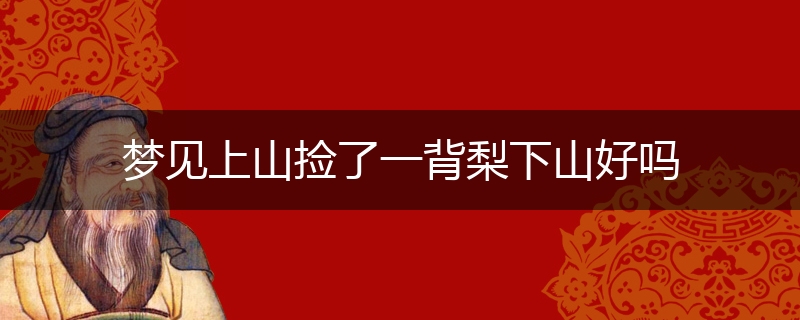 梦见上山捡了一背梨下山好吗