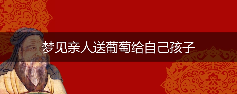 梦见亲人送葡萄给自己孩子