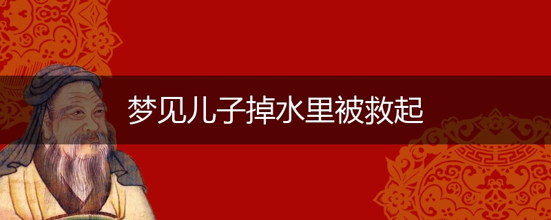 梦见儿子掉水里被救起