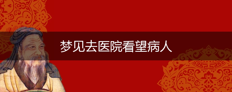 梦见去医院看望病人