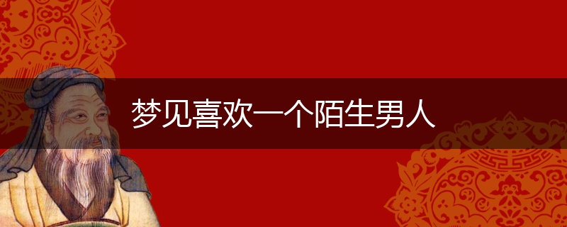 梦见喜欢一个陌生男人