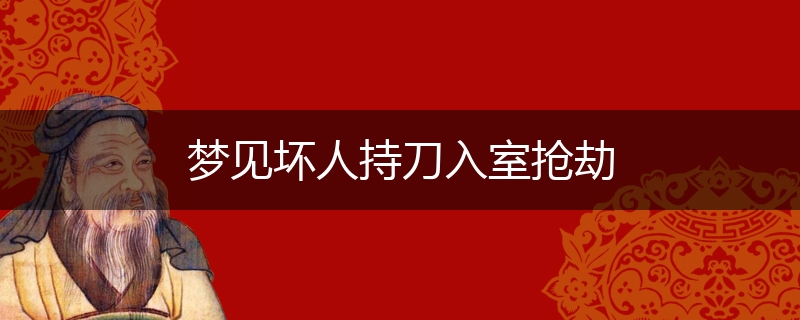 梦见坏人持刀入室抢劫