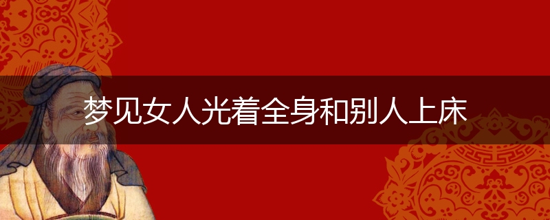 梦见女人光着全身和别人上床