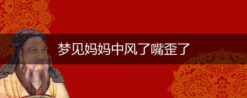 梦见妈妈中风了嘴歪了