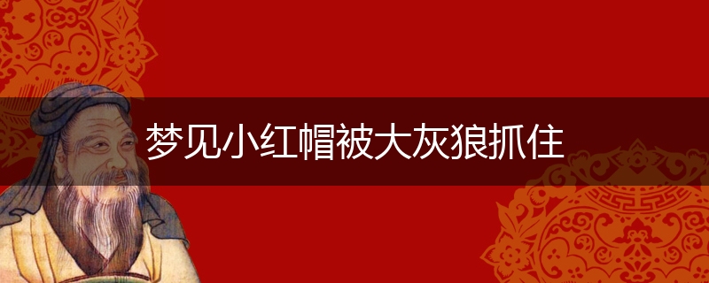 梦见小红帽被大灰狼抓住