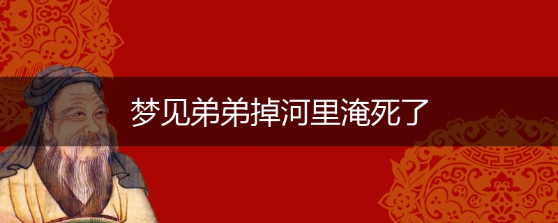 梦见弟弟掉河里淹死了