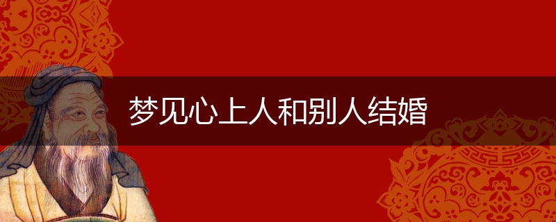 梦见心上人和别人结婚