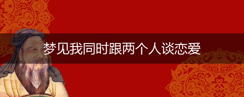 梦见我同时跟两个人谈恋爱