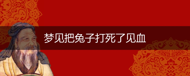 梦见把兔子打死了见血