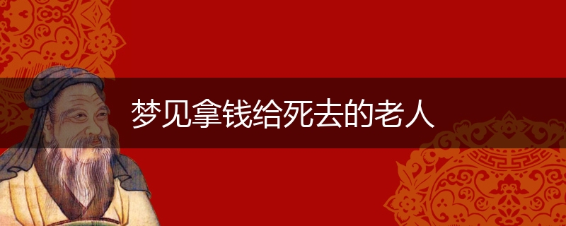 梦见拿钱给死去的老人