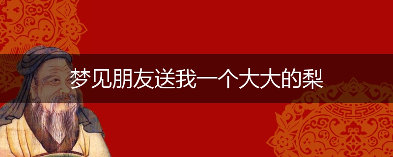 梦见朋友送我一个大大的梨