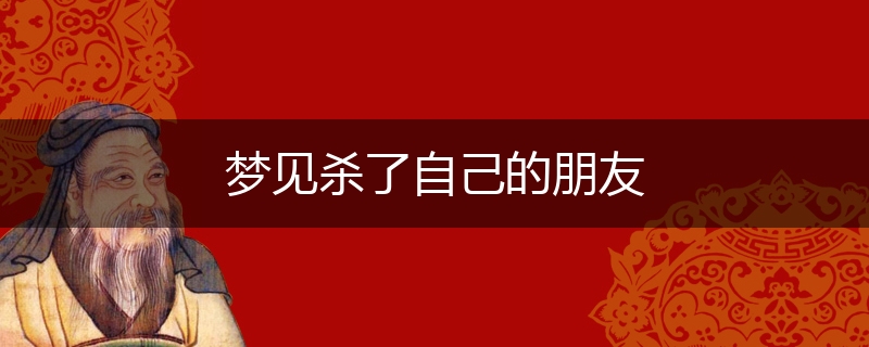 梦见杀了自己的朋友