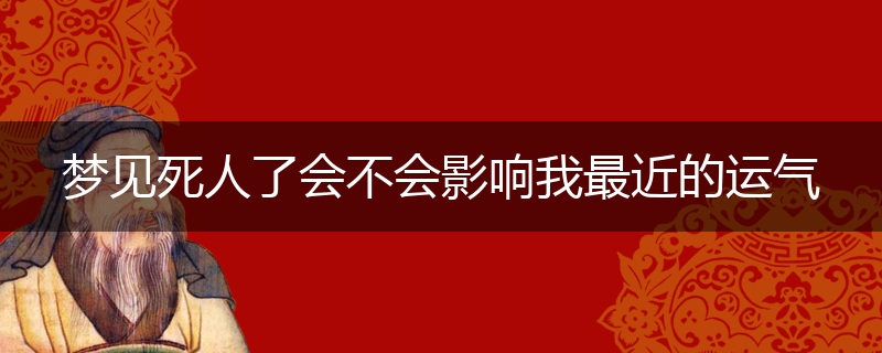 梦见死人了会不会影响我最近的运气