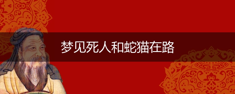 梦见死人和蛇猫在路