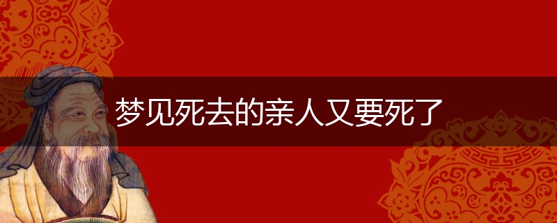 梦见死去的亲人又要死了