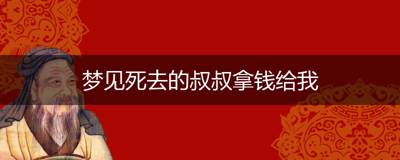 梦见死去的叔叔拿钱给我