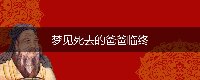 梦见死去的爸爸临终