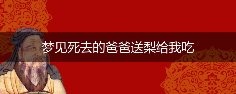 梦见死去的爸爸送梨给我吃