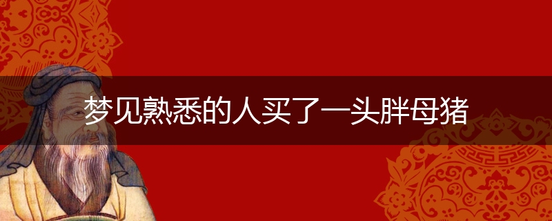 梦见熟悉的人买了一头胖母猪