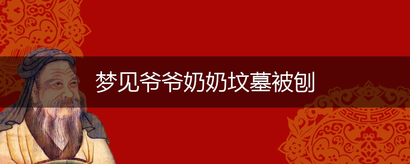 梦见爷爷奶奶坟墓被刨