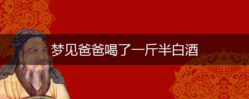 梦见爸爸喝了一斤半白酒