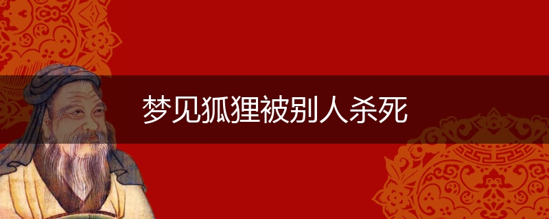 梦见狐狸被别人杀死