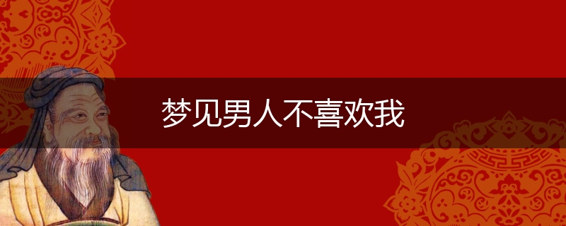 梦见男人不喜欢我