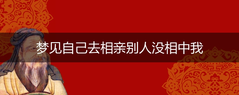 梦见自己去相亲别人没相中我