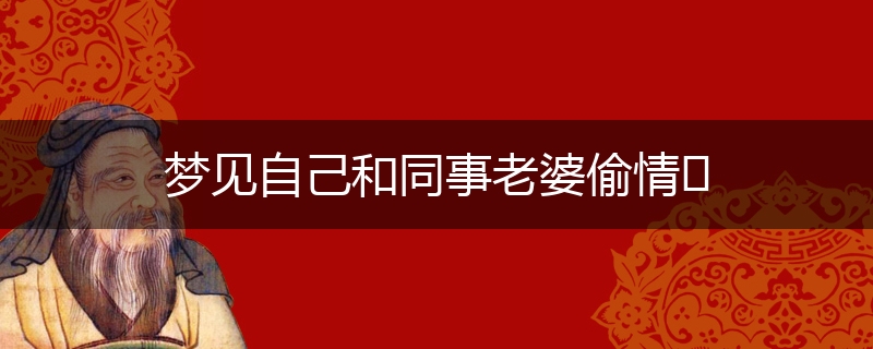 梦见自己和同事老婆偷情​