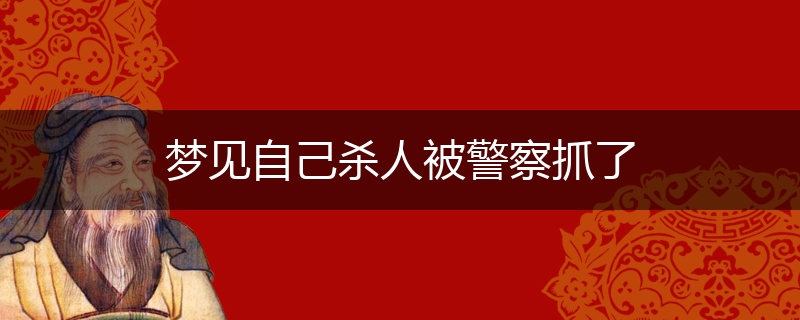 梦见自己杀人被警察抓了