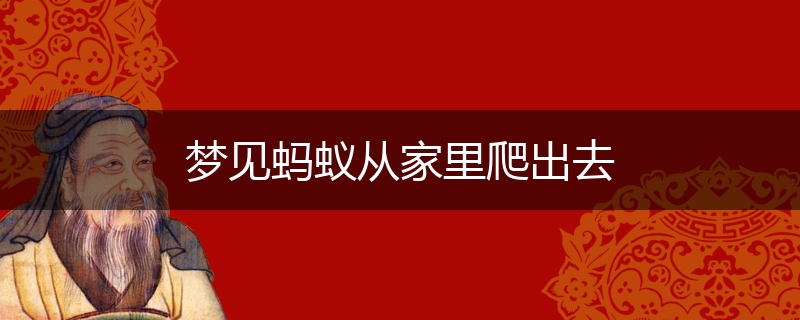 梦见蚂蚁从家里爬出去