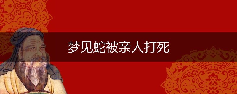 梦见蛇被亲人打死