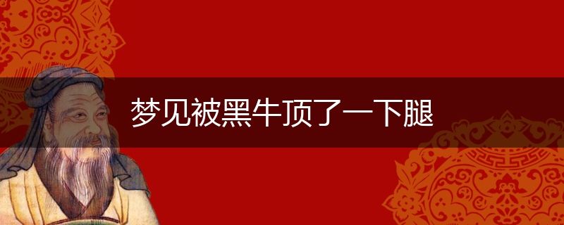 梦见被黑牛顶了一下腿