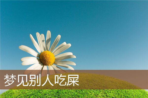 梦见别人吃屎是什么意思