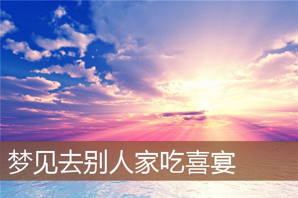 梦见去别人家吃喜宴是什么意思