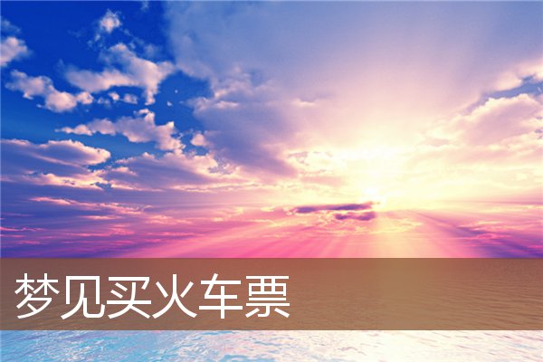 梦见买火车票是什么意思