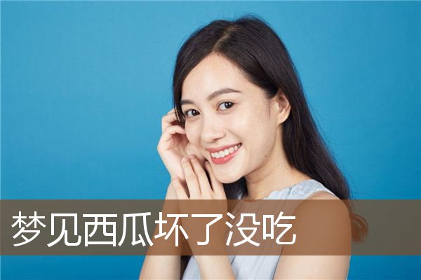 梦见西瓜坏了没吃是什么意思