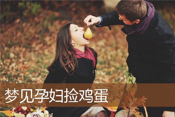 梦见孕妇捡鸡蛋是什么意思