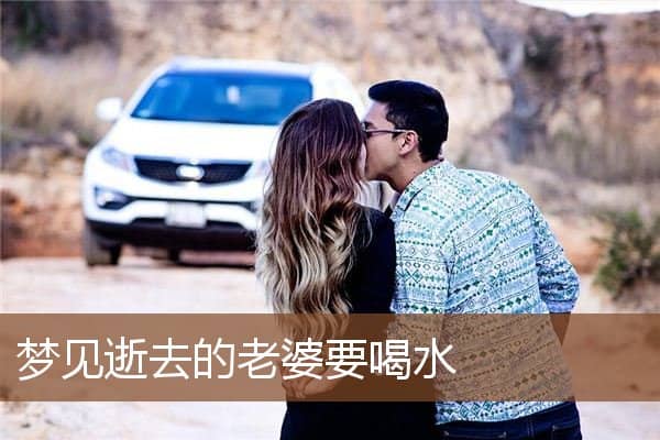 梦见逝去的老婆要喝水是什么意思