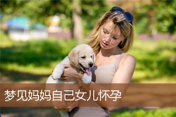 梦见妈妈自己女儿怀孕是什么意思