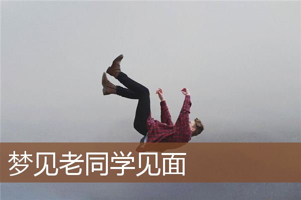 梦见老同学见面是什么意思