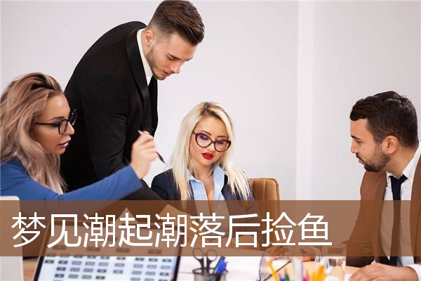 梦见潮起潮落后捡鱼是什么意思