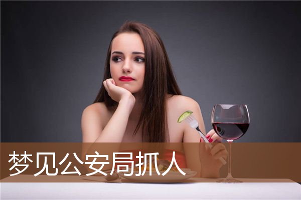 梦见公安局抓人是什么意思