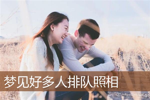 梦见好多人排队照相是什么意思