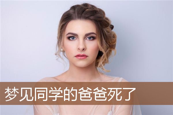 梦见同学的爸爸死了是什么意思