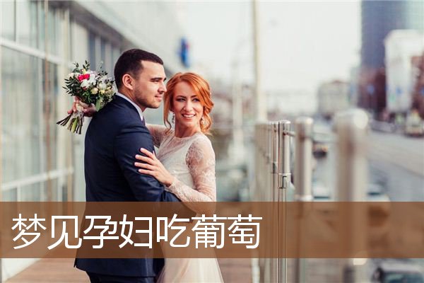 梦见孕妇吃葡萄是什么意思